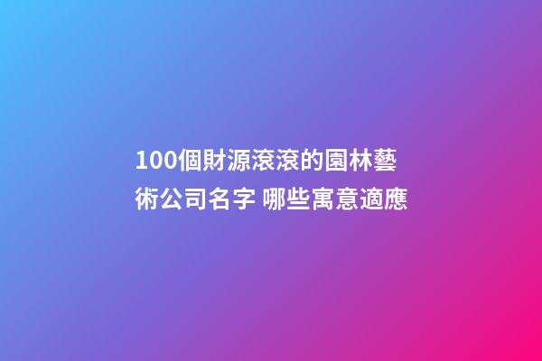 100個財源滾滾的園林藝術公司名字 哪些寓意適應-第1張-公司起名-玄機派